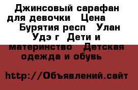 Джинсовый сарафан для девочки › Цена ­ 350 - Бурятия респ., Улан-Удэ г. Дети и материнство » Детская одежда и обувь   